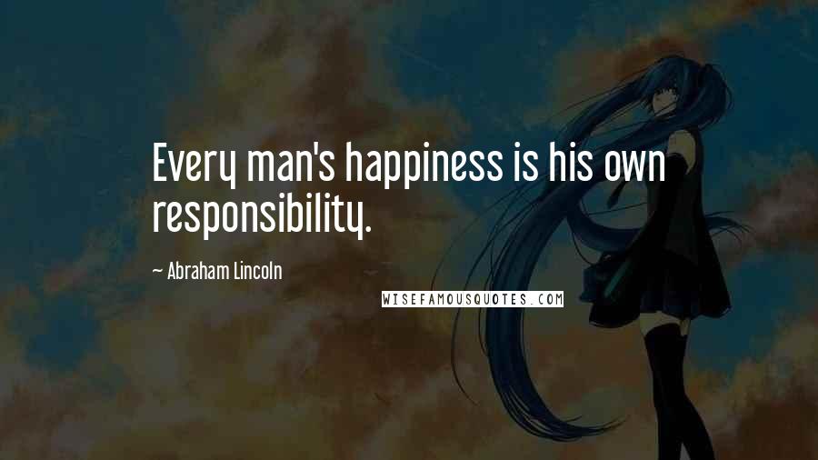 Abraham Lincoln Quotes: Every man's happiness is his own responsibility.