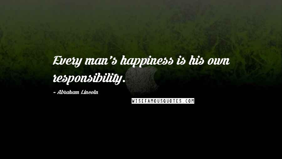 Abraham Lincoln Quotes: Every man's happiness is his own responsibility.