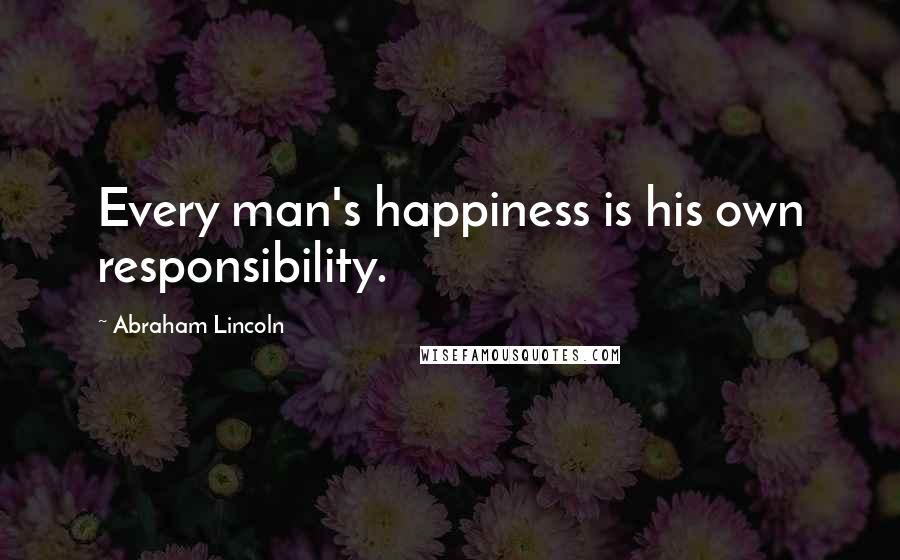 Abraham Lincoln Quotes: Every man's happiness is his own responsibility.