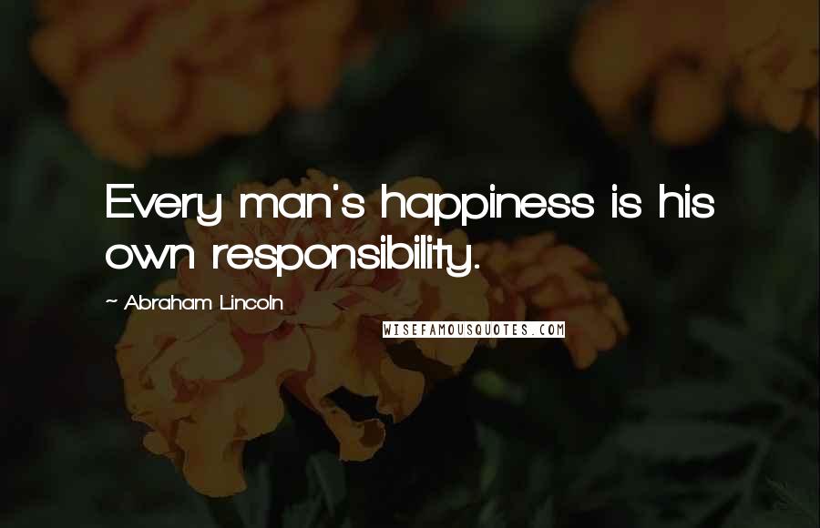 Abraham Lincoln Quotes: Every man's happiness is his own responsibility.