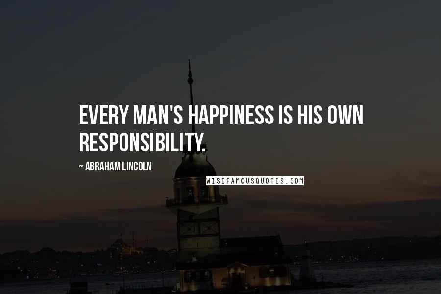 Abraham Lincoln Quotes: Every man's happiness is his own responsibility.