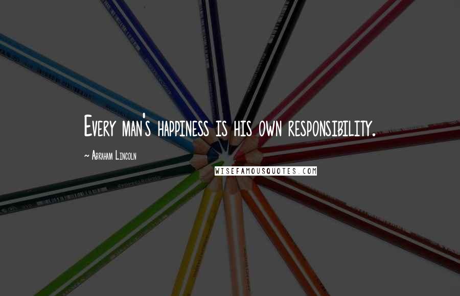 Abraham Lincoln Quotes: Every man's happiness is his own responsibility.