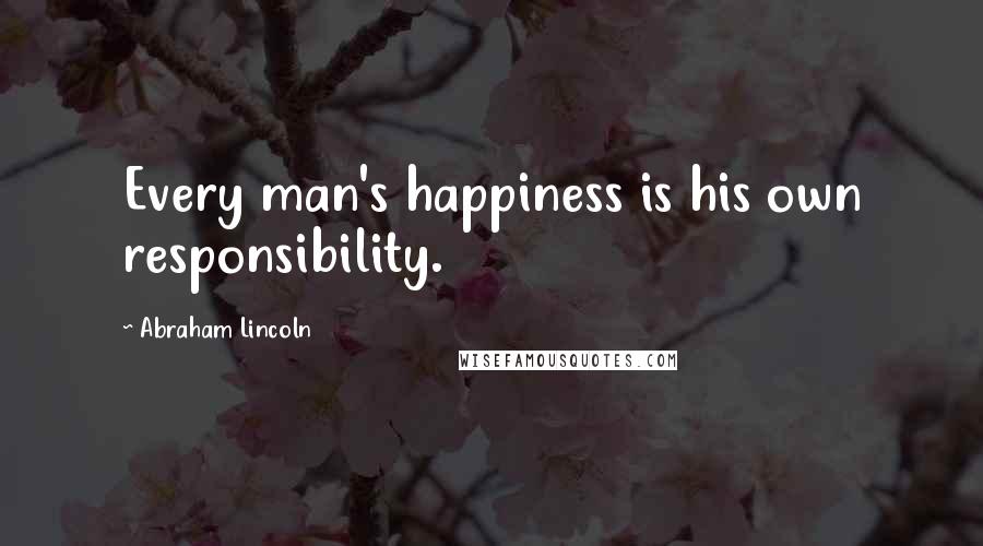 Abraham Lincoln Quotes: Every man's happiness is his own responsibility.