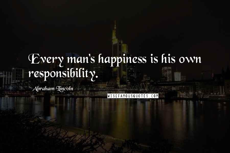 Abraham Lincoln Quotes: Every man's happiness is his own responsibility.