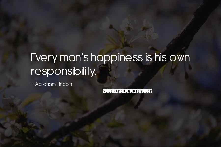 Abraham Lincoln Quotes: Every man's happiness is his own responsibility.