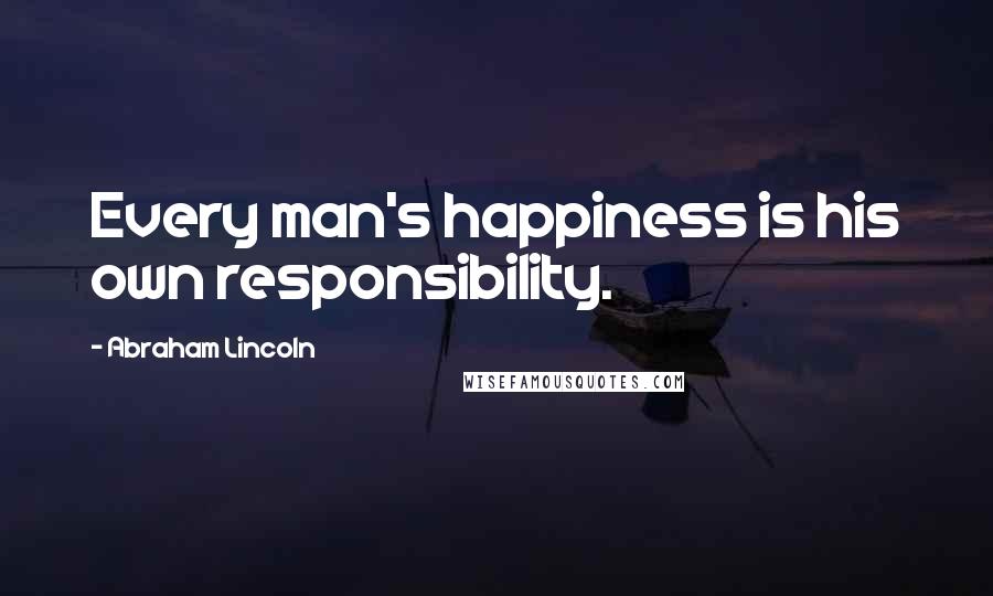 Abraham Lincoln Quotes: Every man's happiness is his own responsibility.