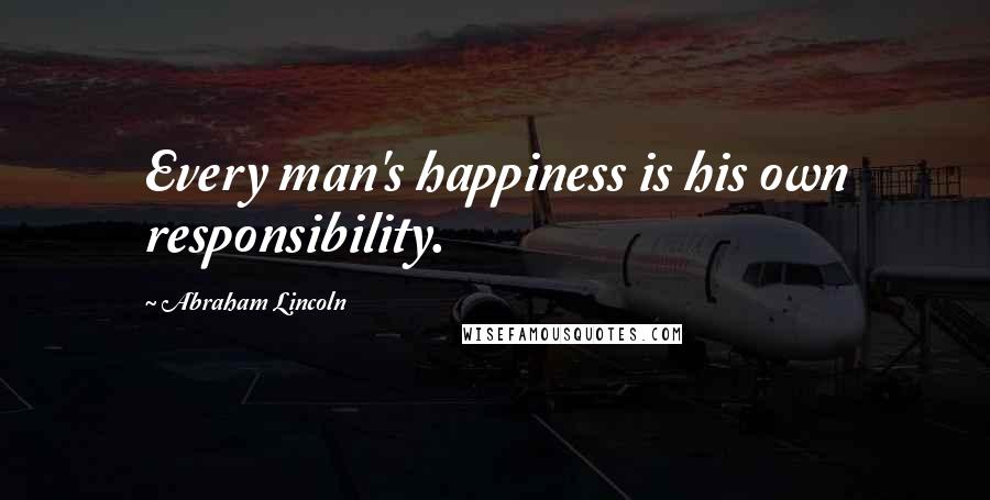 Abraham Lincoln Quotes: Every man's happiness is his own responsibility.