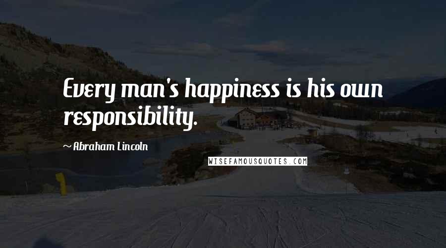 Abraham Lincoln Quotes: Every man's happiness is his own responsibility.