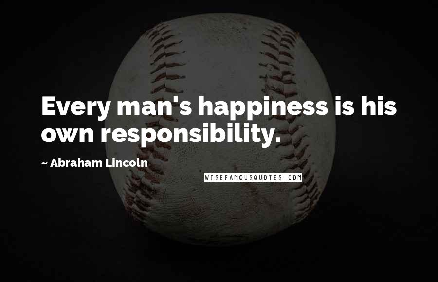 Abraham Lincoln Quotes: Every man's happiness is his own responsibility.