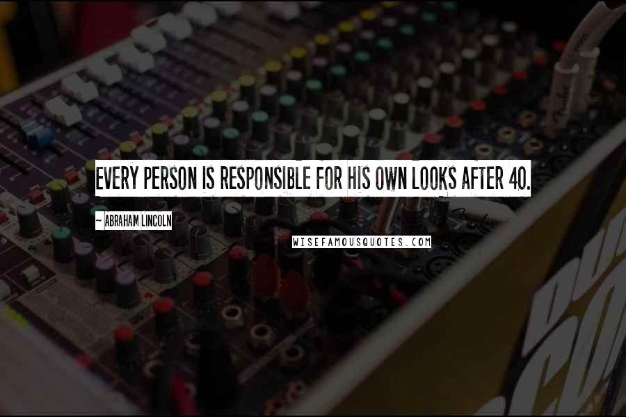 Abraham Lincoln Quotes: Every person is responsible for his own looks after 40.