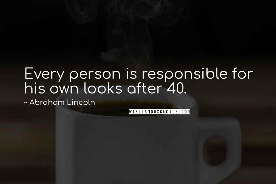 Abraham Lincoln Quotes: Every person is responsible for his own looks after 40.