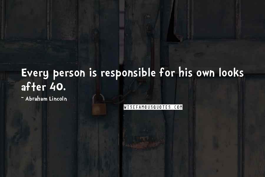 Abraham Lincoln Quotes: Every person is responsible for his own looks after 40.