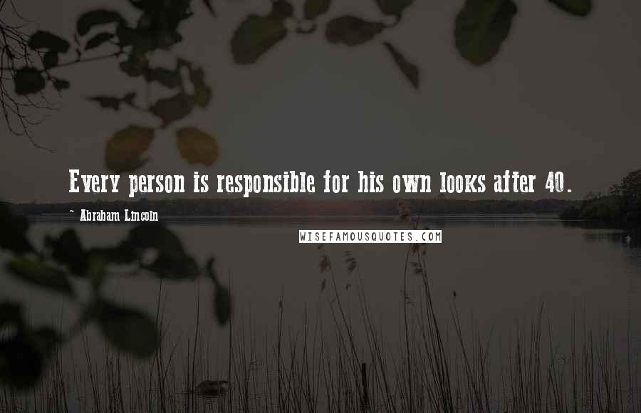 Abraham Lincoln Quotes: Every person is responsible for his own looks after 40.