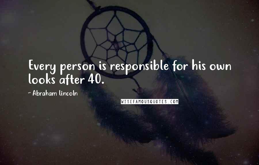 Abraham Lincoln Quotes: Every person is responsible for his own looks after 40.
