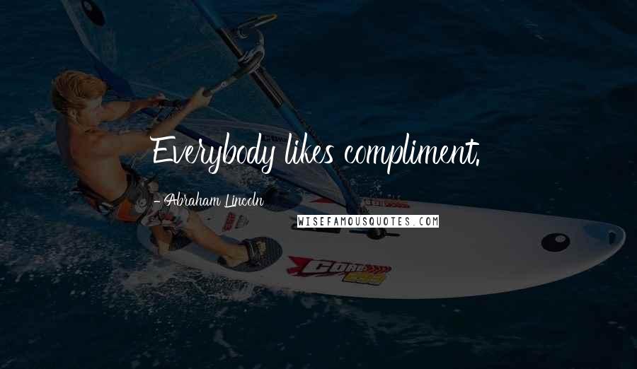 Abraham Lincoln Quotes: Everybody likes compliment.