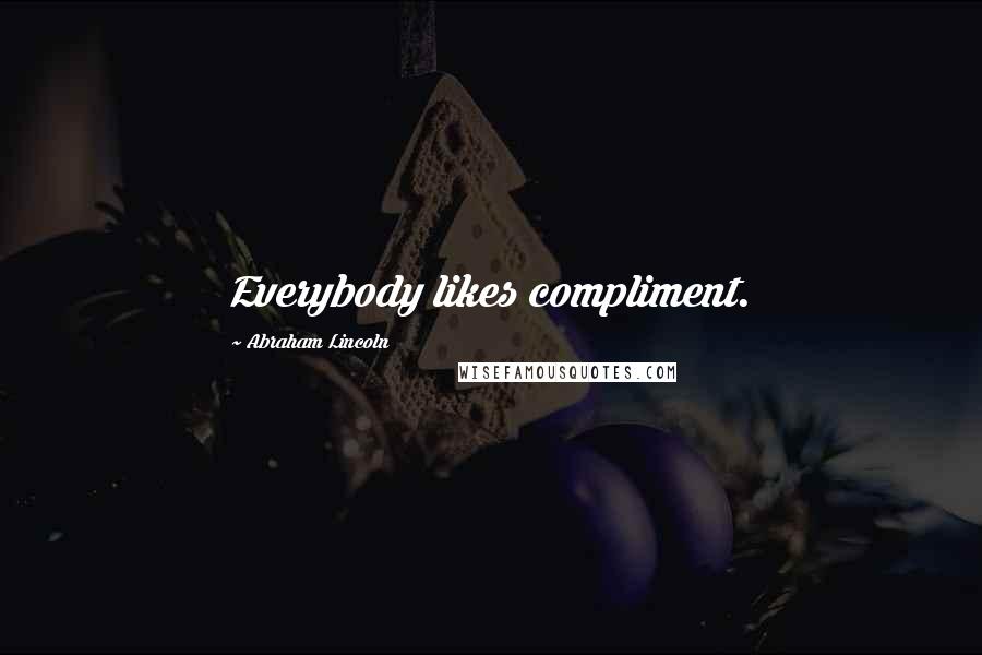 Abraham Lincoln Quotes: Everybody likes compliment.