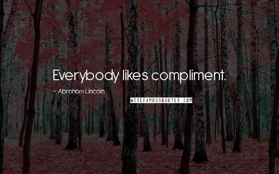 Abraham Lincoln Quotes: Everybody likes compliment.