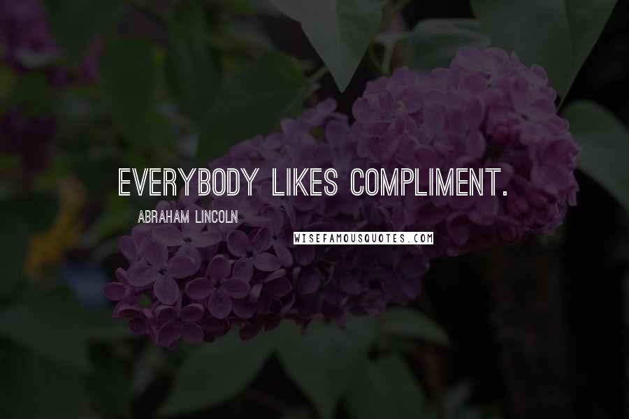 Abraham Lincoln Quotes: Everybody likes compliment.