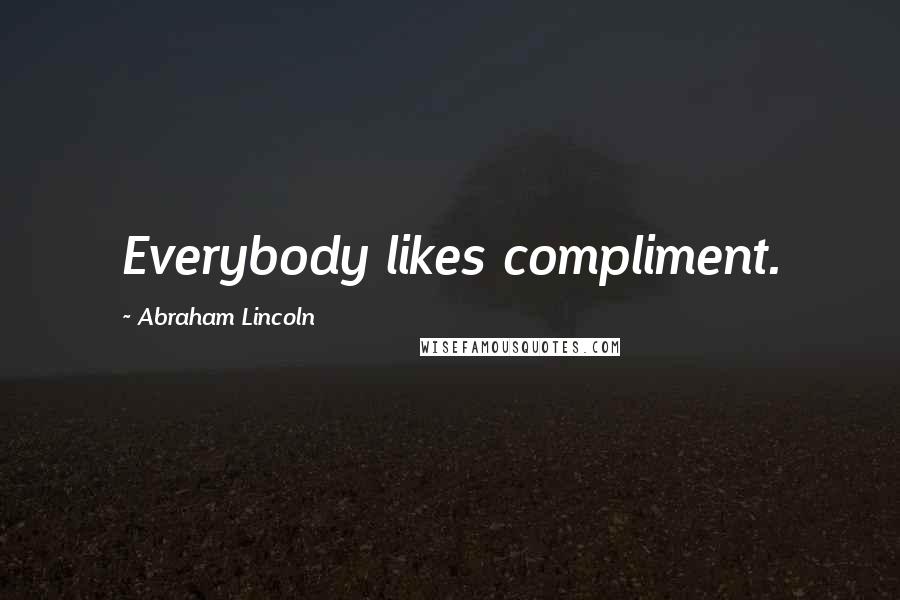 Abraham Lincoln Quotes: Everybody likes compliment.