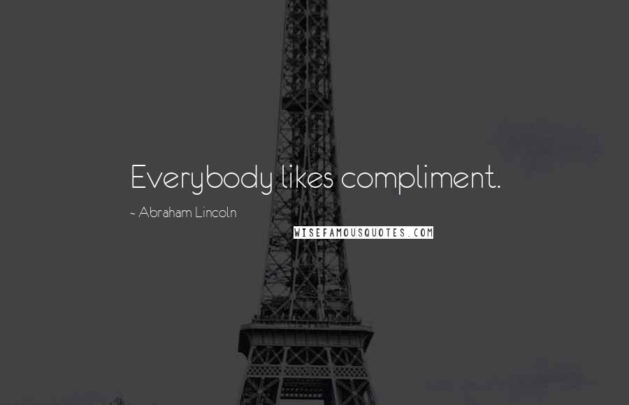 Abraham Lincoln Quotes: Everybody likes compliment.