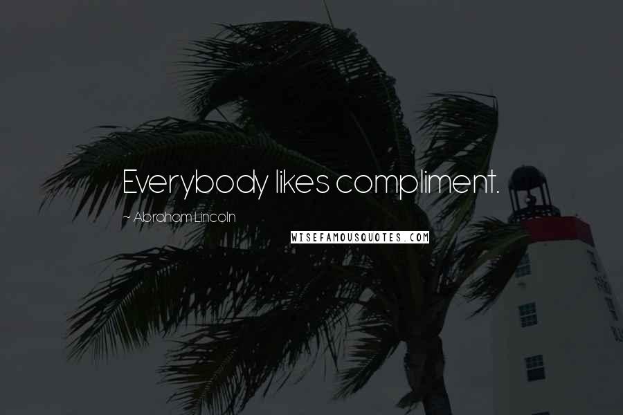 Abraham Lincoln Quotes: Everybody likes compliment.
