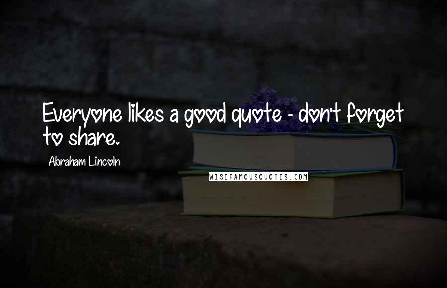 Abraham Lincoln Quotes: Everyone likes a good quote - don't forget to share.