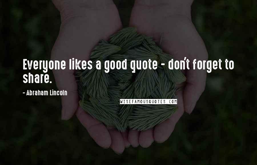 Abraham Lincoln Quotes: Everyone likes a good quote - don't forget to share.