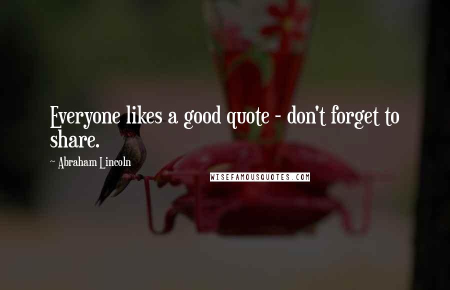 Abraham Lincoln Quotes: Everyone likes a good quote - don't forget to share.