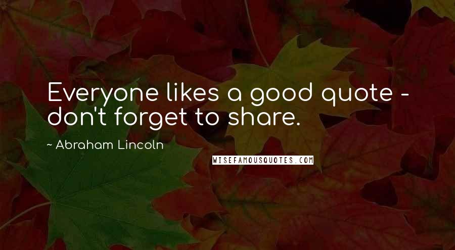 Abraham Lincoln Quotes: Everyone likes a good quote - don't forget to share.