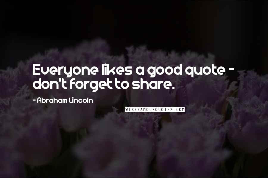 Abraham Lincoln Quotes: Everyone likes a good quote - don't forget to share.