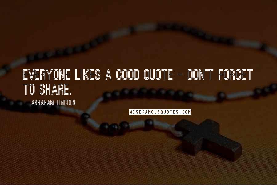 Abraham Lincoln Quotes: Everyone likes a good quote - don't forget to share.