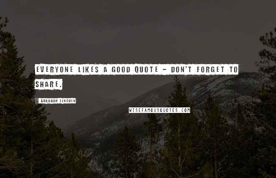 Abraham Lincoln Quotes: Everyone likes a good quote - don't forget to share.