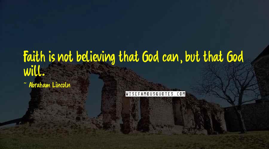 Abraham Lincoln Quotes: Faith is not believing that God can, but that God will.