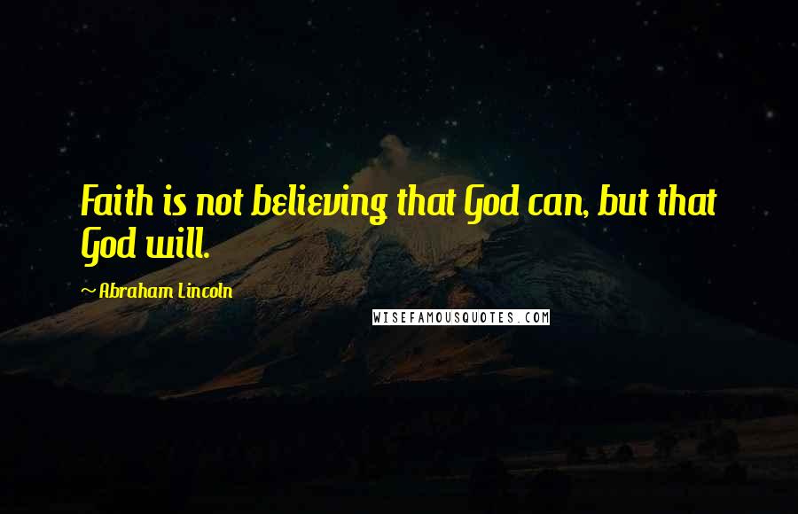 Abraham Lincoln Quotes: Faith is not believing that God can, but that God will.