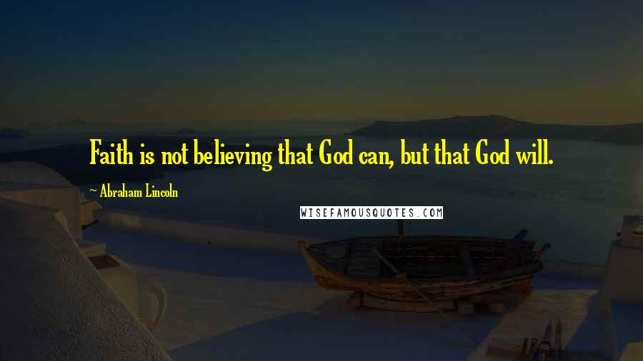 Abraham Lincoln Quotes: Faith is not believing that God can, but that God will.