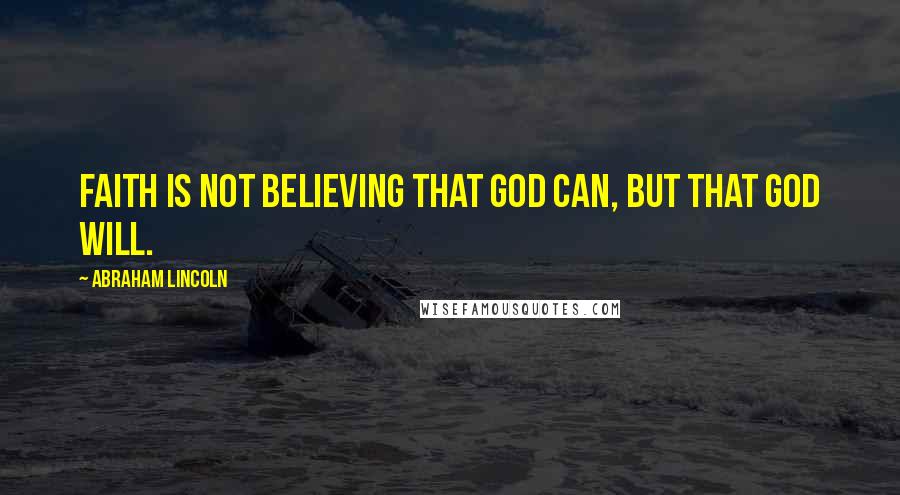 Abraham Lincoln Quotes: Faith is not believing that God can, but that God will.