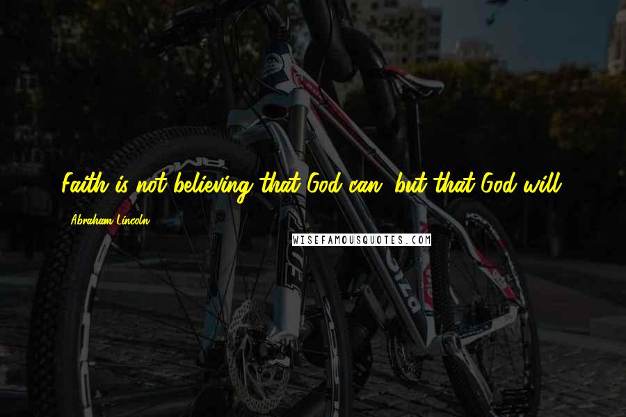 Abraham Lincoln Quotes: Faith is not believing that God can, but that God will.