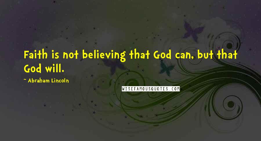 Abraham Lincoln Quotes: Faith is not believing that God can, but that God will.