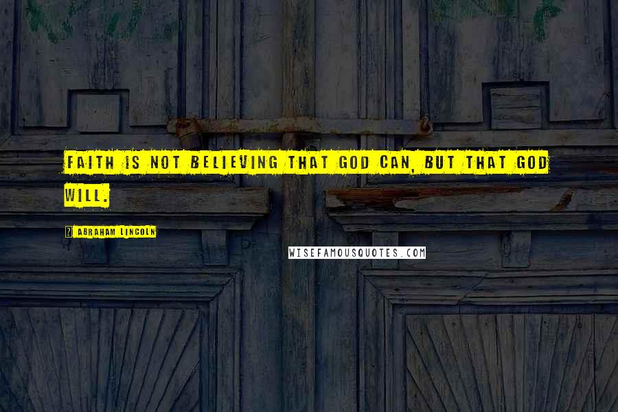 Abraham Lincoln Quotes: Faith is not believing that God can, but that God will.