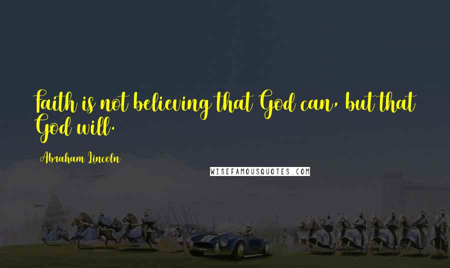 Abraham Lincoln Quotes: Faith is not believing that God can, but that God will.