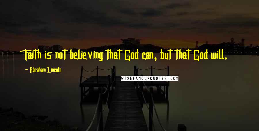 Abraham Lincoln Quotes: Faith is not believing that God can, but that God will.