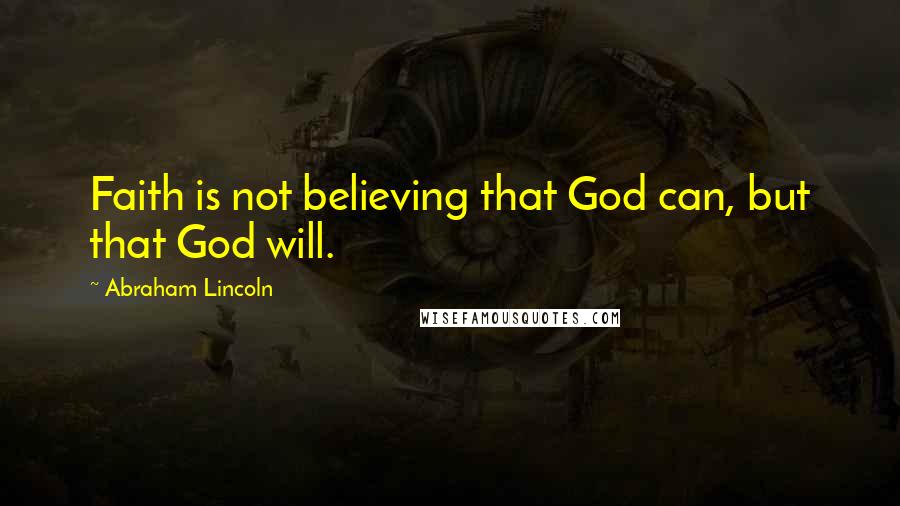 Abraham Lincoln Quotes: Faith is not believing that God can, but that God will.