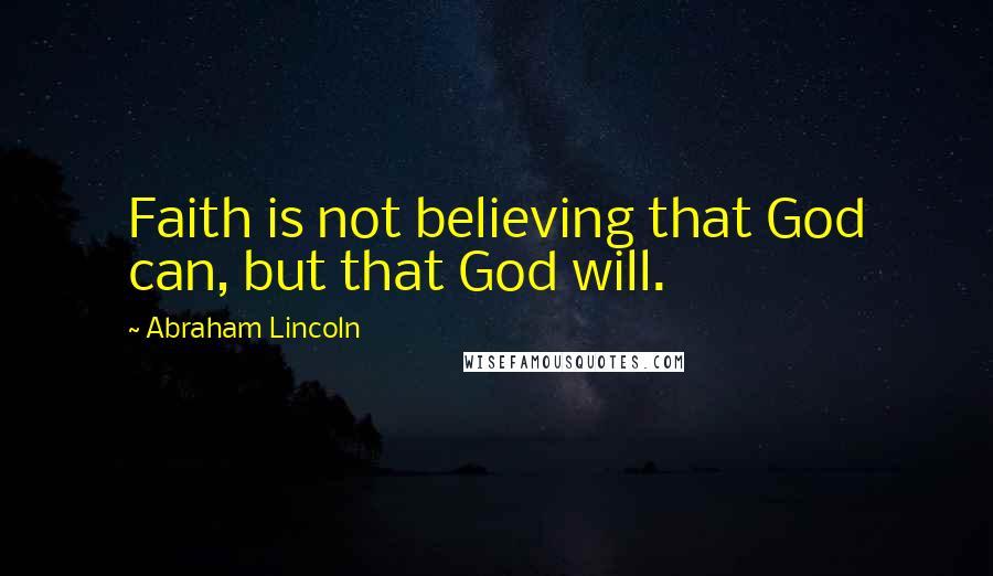 Abraham Lincoln Quotes: Faith is not believing that God can, but that God will.