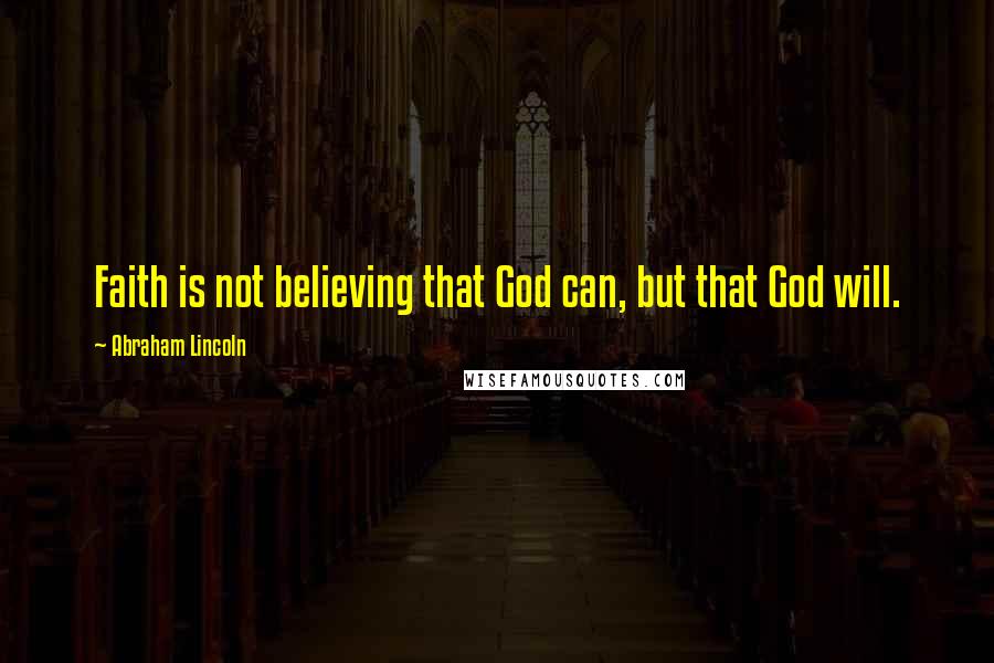 Abraham Lincoln Quotes: Faith is not believing that God can, but that God will.