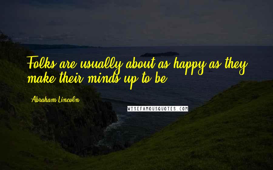 Abraham Lincoln Quotes: Folks are usually about as happy as they make their minds up to be.