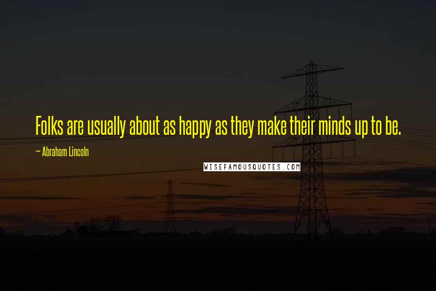 Abraham Lincoln Quotes: Folks are usually about as happy as they make their minds up to be.