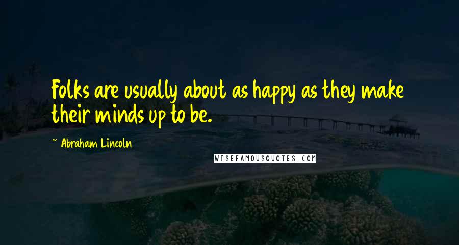 Abraham Lincoln Quotes: Folks are usually about as happy as they make their minds up to be.