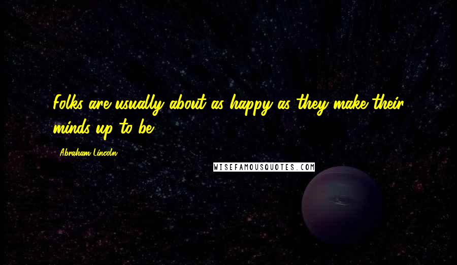 Abraham Lincoln Quotes: Folks are usually about as happy as they make their minds up to be.