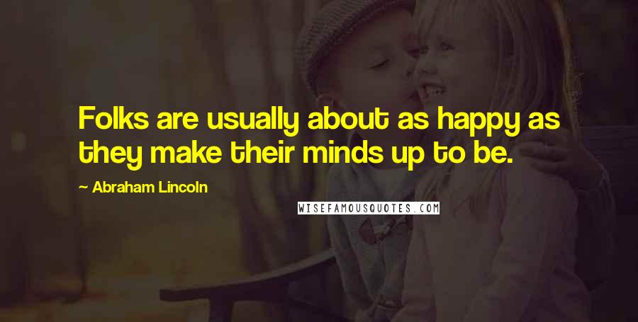 Abraham Lincoln Quotes: Folks are usually about as happy as they make their minds up to be.