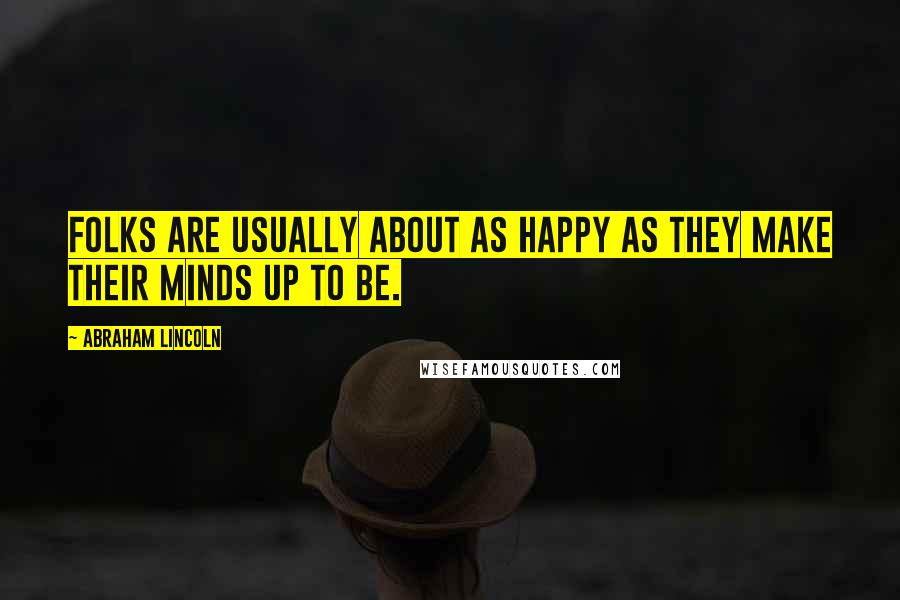 Abraham Lincoln Quotes: Folks are usually about as happy as they make their minds up to be.